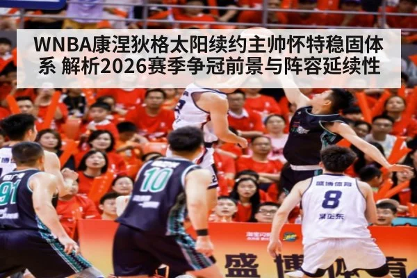WNBA康涅狄格太阳续约主帅怀特稳固体系 解析2026赛季争冠前景与阵容延续性