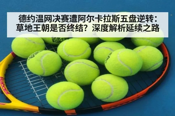 德约温网决赛遭阿尔卡拉斯五盘逆转：草地王朝是否终结？深度解析延续之路