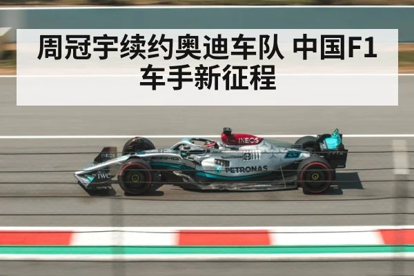 周冠宇续约奥迪车队 中国F1车手新征程
