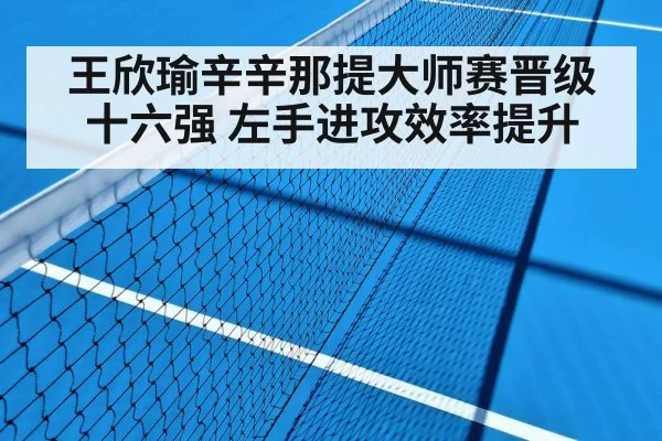 王欣瑜辛辛那提大师赛晋级十六强 左手进攻效率提升