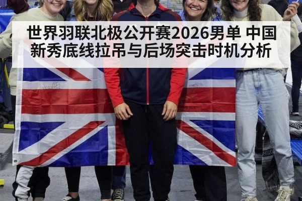 世界羽联北极公开赛2026男单 中国新秀底线拉吊与后场突击时机分析