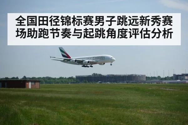 全国田径锦标赛男子跳远新秀赛场助跑节奏与起跳角度评估分析