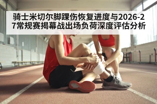 骑士米切尔脚踝伤恢复进度与2026-27常规赛揭幕战出场负荷深度评估分析