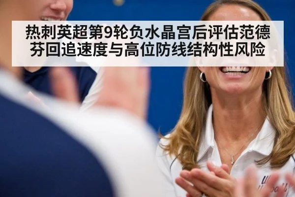 热刺英超第9轮负水晶宫后评估范德芬回追速度与高位防线结构性风险
